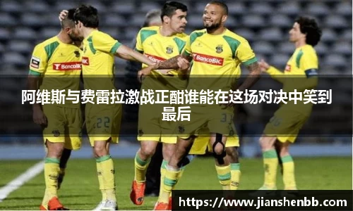 熊猫体育阿维斯与费雷拉激战正酣谁能在这场对决中笑到最后